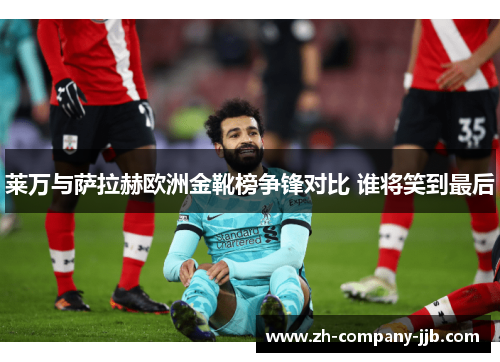 莱万与萨拉赫欧洲金靴榜争锋对比 谁将笑到最后