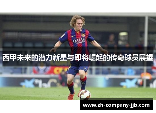 西甲未来的潜力新星与即将崛起的传奇球员展望