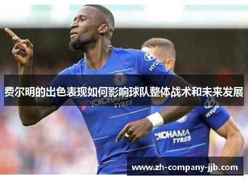 费尔明的出色表现如何影响球队整体战术和未来发展