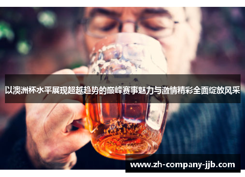 以澳洲杯水平展现超越趋势的巅峰赛事魅力与激情精彩全面绽放风采