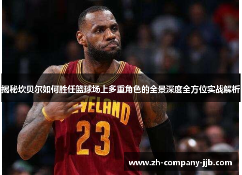 揭秘坎贝尔如何胜任篮球场上多重角色的全景深度全方位实战解析