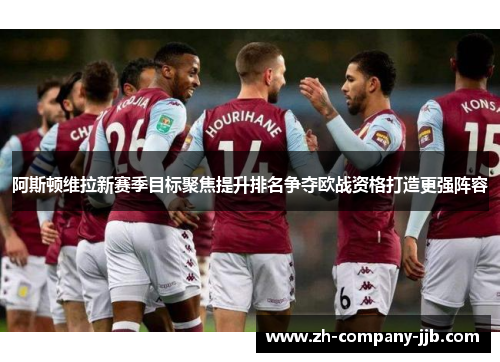 阿斯顿维拉新赛季目标聚焦提升排名争夺欧战资格打造更强阵容
