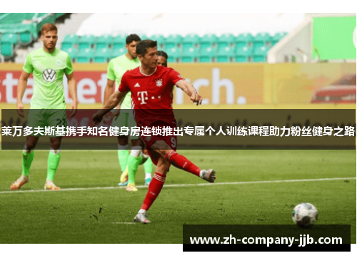 莱万多夫斯基携手知名健身房连锁推出专属个人训练课程助力粉丝健身之路