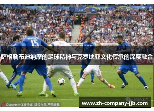 萨格勒布迪纳摩的足球精神与克罗地亚文化传承的深度融合