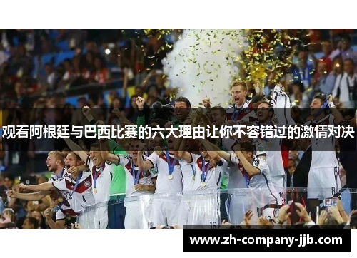 观看阿根廷与巴西比赛的六大理由让你不容错过的激情对决