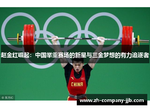 赵金红崛起：中国举重赛场的新星与三金梦想的有力追逐者