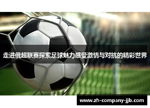 走进俄超联赛探索足球魅力感受激情与对抗的精彩世界