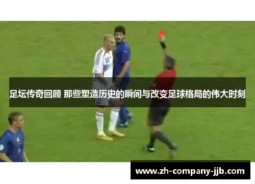 足坛传奇回顾 那些塑造历史的瞬间与改变足球格局的伟大时刻 足坛传奇回顾 那些塑造历史的瞬间与改变足球格局的伟大时刻