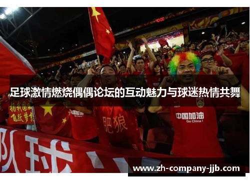 足球激情燃烧偶偶论坛的互动魅力与球迷热情共舞 足球激情燃烧偶偶论坛的互动魅力与球迷热情共舞