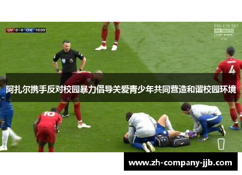 阿扎尔携手反对校园暴力倡导关爱青少年共同营造和谐校园环境