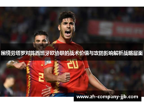 围绕劳塔罗对阵西班牙欧协联的战术价值与攻防影响解析战略层面