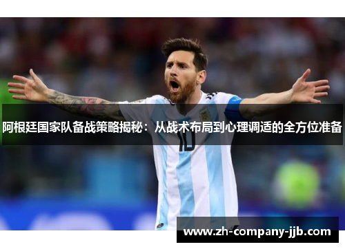 阿根廷国家队备战策略揭秘:从战术布局到心理调适的全方位准备 阿根廷国家队备战策略揭秘:从战术布局到心理调适的全方位准备