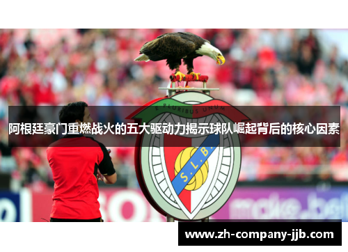 阿根廷豪门重燃战火的五大驱动力揭示球队崛起背后的核心因素