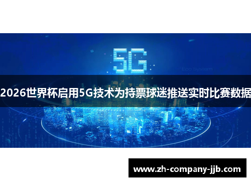 2026世界杯启用5G技术为持票球迷推送实时比赛数据