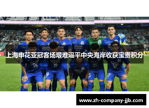 上海申花亚冠客场艰难逼平中央海岸收获宝贵积分