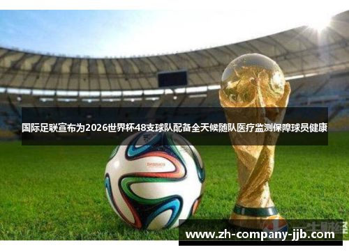 国际足联宣布为2026世界杯48支球队配备全天候随队医疗监测保障球员健康 国际足联宣布为2026世界杯48支球队配备全天候随队医疗监测保障球员健康