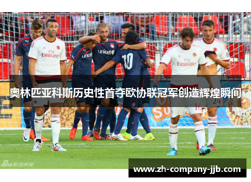 奥林匹亚科斯历史性首夺欧协联冠军创造辉煌瞬间