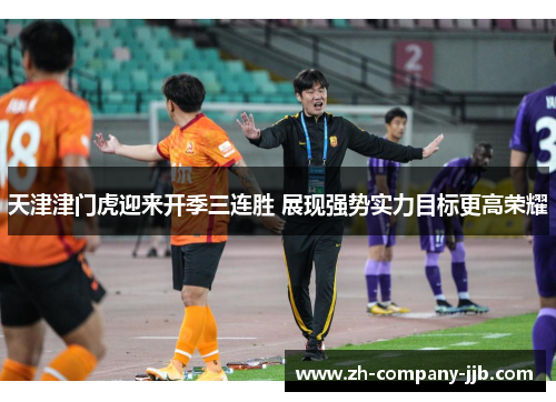 天津津门虎迎来开季三连胜 展现强势实力目标更高荣耀 天津津门虎迎来开季三连胜 展现强势实力目标更高荣耀
