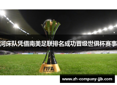 河床队凭借南美足联排名成功晋级世俱杯赛事 河床队凭借南美足联排名成功晋级世俱杯赛事