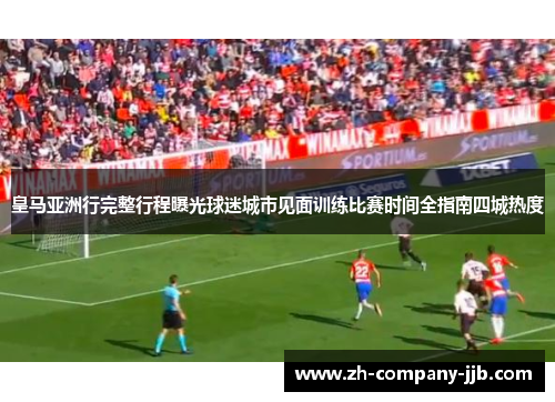 皇马亚洲行完整行程曝光球迷城市见面训练比赛时间全指南四城热度