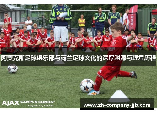 阿贾克斯足球俱乐部与荷兰足球文化的深厚渊源与辉煌历程
