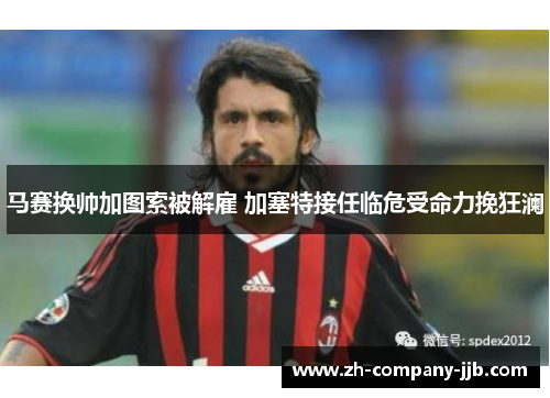 马赛换帅加图索被解雇 加塞特接任临危受命力挽狂澜