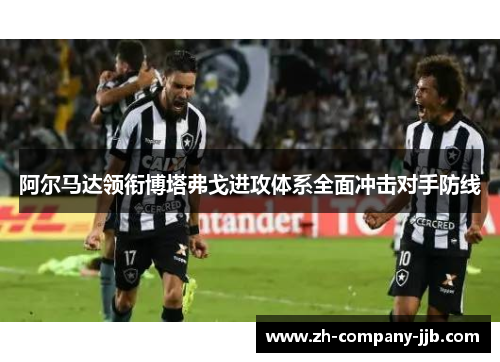 阿尔马达领衔博塔弗戈进攻体系全面冲击对手防线 阿尔马达领衔博塔弗戈进攻体系全面冲击对手防线