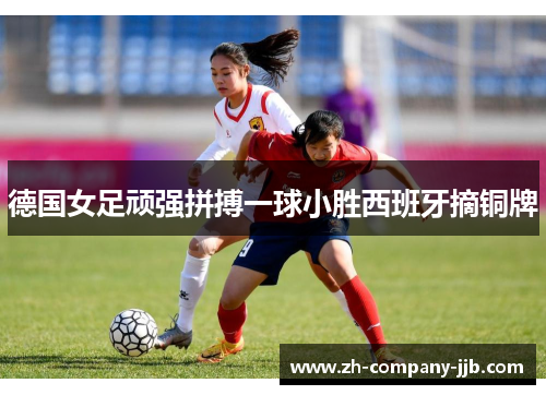 德国女足顽强拼搏一球小胜西班牙摘铜牌 德国女足顽强拼搏一球小胜西班牙摘铜牌