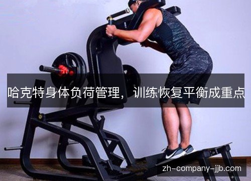哈克特身体负荷管理，训练恢复平衡成重点