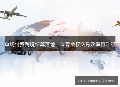单场付费跨境结算落地,体育版权交易效率再升级 单场付费跨境结算落地,体育版权交易效率再升级